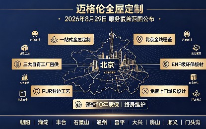 迈格伦全屋定制一站式服务覆盖北京全域 十二大品类工厂直供